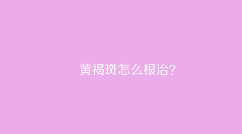 杭州美萊：黃褐斑怎么根治？