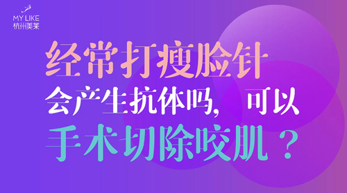 杭州美萊：經(jīng)常瘦臉會產(chǎn)生抗體嗎？可以手術(shù)切除咬肌么？